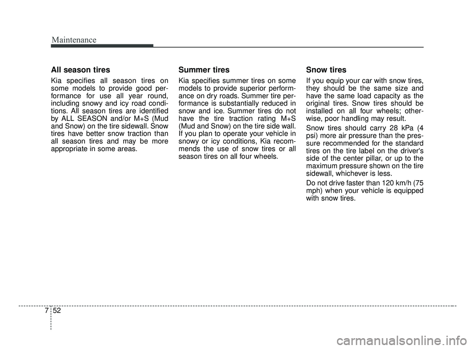 KIA FORTE 2019 Owners Manual Maintenance
52
7
All season tires
Kia specifies all season tires on
some models to provide good per-
formance for use all year round,
including snowy and icy road condi-
tions. All season tires are i KIA FORTE 2019 Owners Manual Maintenance
52
7
All season tires
Kia specifies all season tires on
some models to provide good per-
formance for use all year round,
including snowy and icy road condi-
tions. All season tires are i