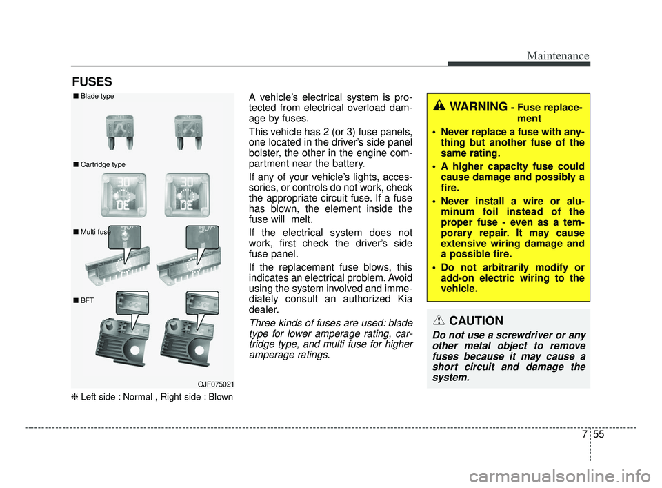 KIA FORTE 2019  Owners Manual 755
Maintenance
FUSES
❈Left side : Normal , Right side : Blown
A vehicle’s electrical system is pro-
tected from electrical overload dam-
age by fuses.
This vehicle has 2 (or 3) fuse panels,
one l