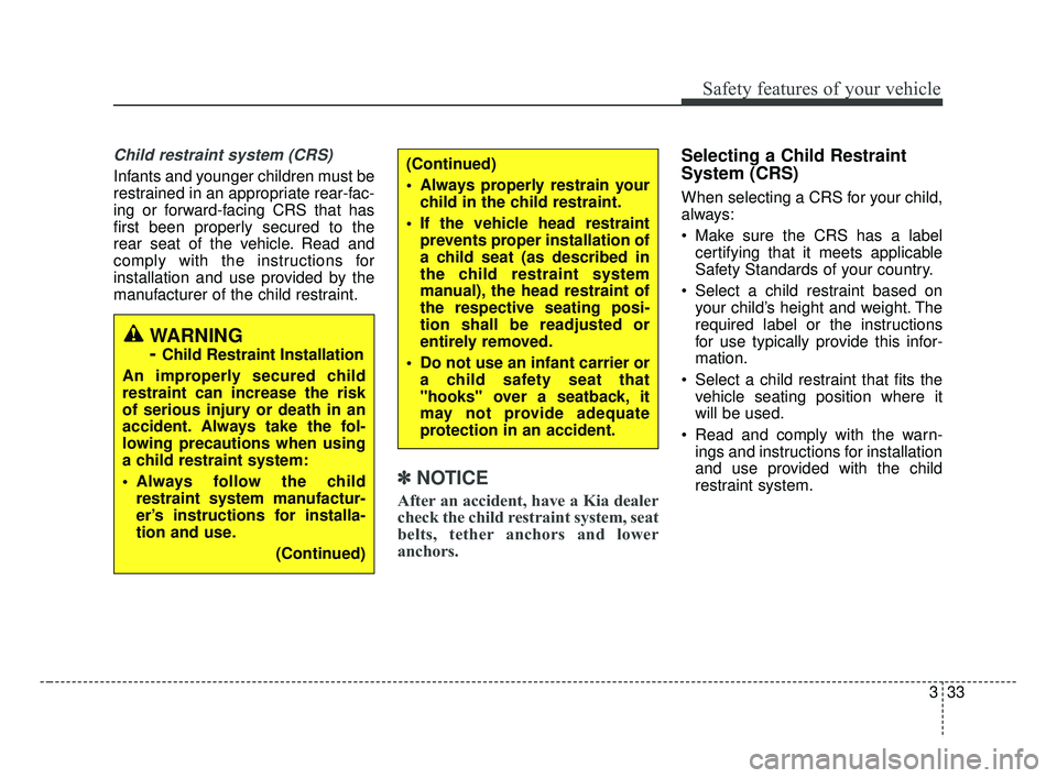 KIA FORTE 2019 Service Manual 333
Safety features of your vehicle
Child restraint system (CRS)
Infants and younger children must be
restrained in an appropriate rear-fac-
ing or forward-facing CRS that has
first been properly sec KIA FORTE 2019 Service Manual 333
Safety features of your vehicle
Child restraint system (CRS)
Infants and younger children must be
restrained in an appropriate rear-fac-
ing or forward-facing CRS that has
first been properly sec