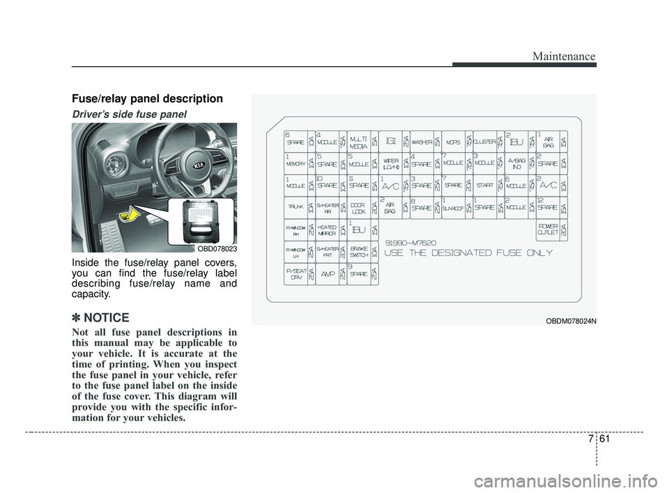 KIA FORTE 2019 Owners Manual 761
Maintenance
Fuse/relay panel description
Driver’s side fuse panel
Inside the fuse/relay panel covers,
you can find the fuse/relay label
describing fuse/relay name and
capacity.
✽ ✽NOTICE
No KIA FORTE 2019 Owners Manual 761
Maintenance
Fuse/relay panel description
Driver’s side fuse panel
Inside the fuse/relay panel covers,
you can find the fuse/relay label
describing fuse/relay name and
capacity.
✽ ✽NOTICE
No