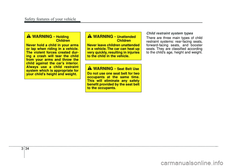 KIA FORTE 2019 Service Manual Safety features of your vehicle
34
3
Child restraint system types
There are three main types of child
restraint systems: rear-facing seats,
forward-facing seats, and booster
seats. They are classifie KIA FORTE 2019 Service Manual Safety features of your vehicle
34
3
Child restraint system types
There are three main types of child
restraint systems: rear-facing seats,
forward-facing seats, and booster
seats. They are classifie