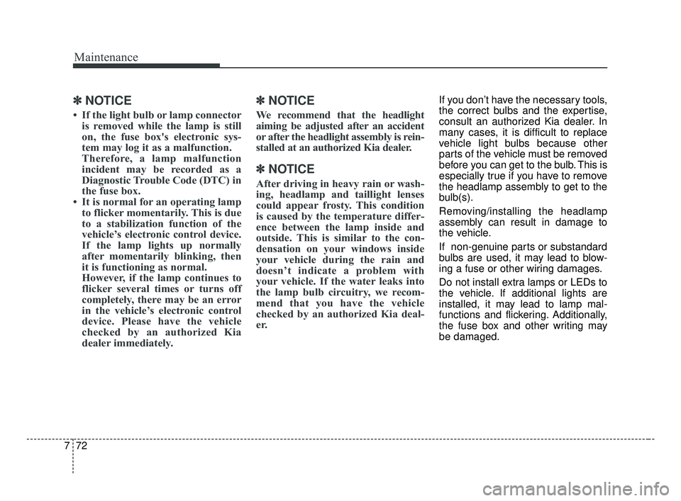 KIA FORTE 2019 Owners Manual Maintenance
72
7
✽ ✽
NOTICE
• If the light bulb or lamp connector
is removed while the lamp is still
on, the fuse box's electronic sys-
tem may log it as a malfunction.
Therefore, a lamp mal KIA FORTE 2019 Owners Manual Maintenance
72
7
✽ ✽
NOTICE
• If the light bulb or lamp connector
is removed while the lamp is still
on, the fuse box's electronic sys-
tem may log it as a malfunction.
Therefore, a lamp mal
