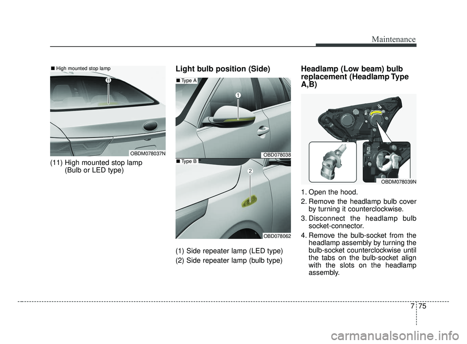 KIA FORTE 2019 Owners Manual 775
Maintenance
(11) High mounted stop lamp(Bulb or LED type)
Light bulb position (Side)
(1) Side repeater lamp (LED type)
(2) Side repeater lamp (bulb type)
Headlamp (Low beam) bulb
replacement (Head KIA FORTE 2019 Owners Manual 775
Maintenance
(11) High mounted stop lamp(Bulb or LED type)
Light bulb position (Side)
(1) Side repeater lamp (LED type)
(2) Side repeater lamp (bulb type)
Headlamp (Low beam) bulb
replacement (Head