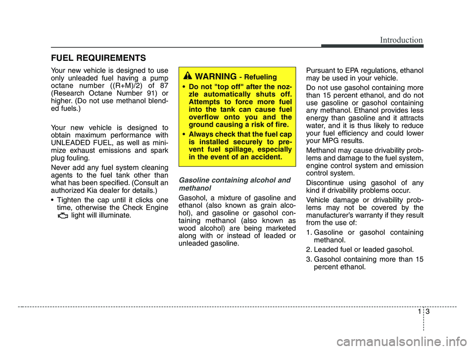 KIA FORTE 2019  Owners Manual 13
Introduction
Your new vehicle is designed to use
only unleaded fuel having a pump
octane number ((R+M)/2) of 87
(Research Octane Number 91) or
higher. (Do not use methanol blend-
ed fuels.)
Your ne
