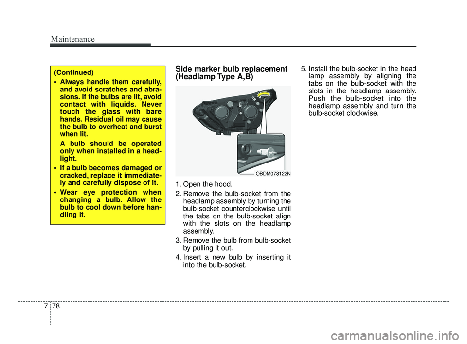 KIA FORTE 2019 Owners Manual Maintenance
78
7
Side marker bulb replacement
(Headlamp Type A,B)
1. Open the hood.
2. Remove the bulb-socket from the
headlamp assembly by turning the
bulb-socket counterclockwise until
the tabs on KIA FORTE 2019 Owners Manual Maintenance
78
7
Side marker bulb replacement
(Headlamp Type A,B)
1. Open the hood.
2. Remove the bulb-socket from the
headlamp assembly by turning the
bulb-socket counterclockwise until
the tabs on