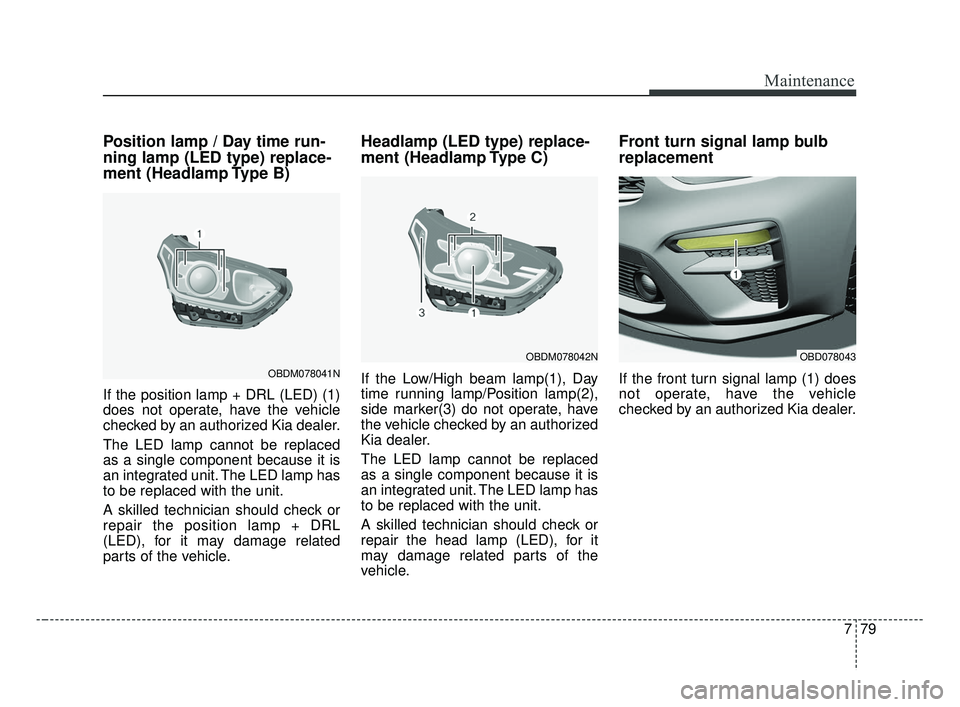 KIA FORTE 2019 Owners Manual 779
Maintenance
Position lamp / Day time run-
ning lamp (LED type) replace-
ment (Headlamp Type B)
If the position lamp + DRL (LED) (1)
does not operate, have the vehicle
checked by an authorized Kia KIA FORTE 2019 Owners Manual 779
Maintenance
Position lamp / Day time run-
ning lamp (LED type) replace-
ment (Headlamp Type B)
If the position lamp + DRL (LED) (1)
does not operate, have the vehicle
checked by an authorized Kia