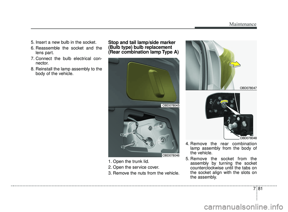 KIA FORTE 2019 Owners Manual 781
Maintenance
5. Insert a new bulb in the socket.
6. Reassemble the socket and thelens part.
7. Connect the bulb electrical con- nector.
8. Reinstall the lamp assembly to the body of the vehicle.Sto KIA FORTE 2019 Owners Manual 781
Maintenance
5. Insert a new bulb in the socket.
6. Reassemble the socket and thelens part.
7. Connect the bulb electrical con- nector.
8. Reinstall the lamp assembly to the body of the vehicle.Sto