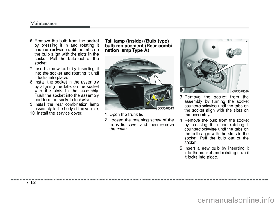 KIA FORTE 2019 Owners Manual Maintenance
82
7
6. Remove the bulb from the socket
by pressing it in and rotating it
counterclockwise until the tabs on
the bulb align with the slots in the
socket. Pull the bulb out of the
socket.
7 KIA FORTE 2019 Owners Manual Maintenance
82
7
6. Remove the bulb from the socket
by pressing it in and rotating it
counterclockwise until the tabs on
the bulb align with the slots in the
socket. Pull the bulb out of the
socket.
7