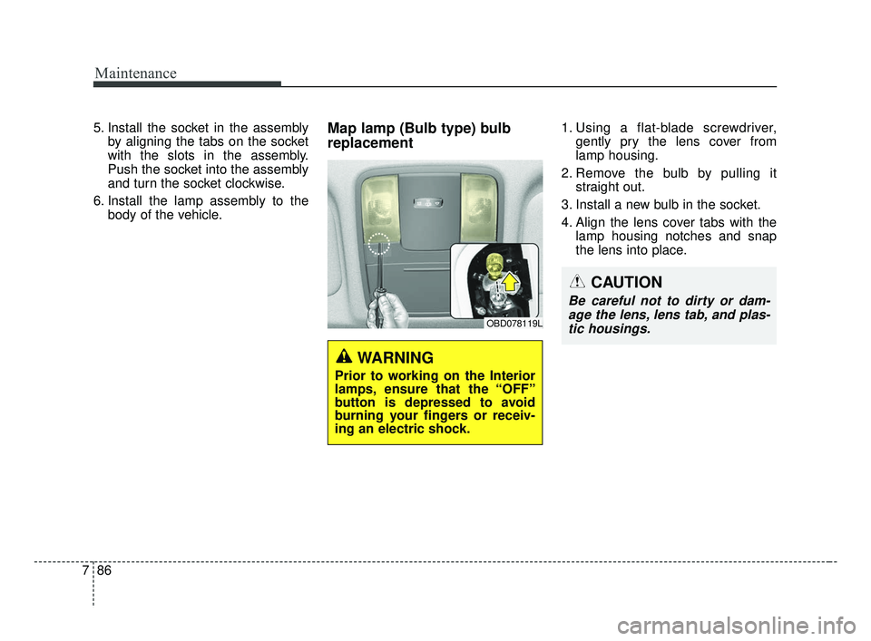 KIA FORTE 2019 Owners Manual Maintenance
86
7
5. Install the socket in the assembly
by aligning the tabs on the socket
with the slots in the assembly.
Push the socket into the assembly
and turn the socket clockwise.
6. Install th KIA FORTE 2019 Owners Manual Maintenance
86
7
5. Install the socket in the assembly
by aligning the tabs on the socket
with the slots in the assembly.
Push the socket into the assembly
and turn the socket clockwise.
6. Install th
