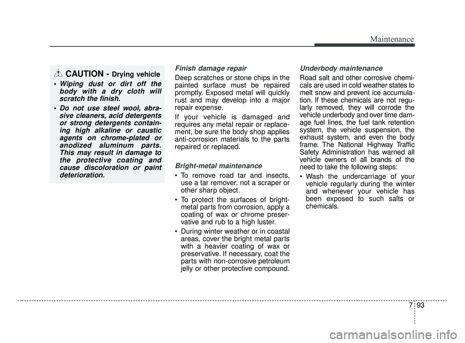 KIA FORTE 2019 Owners Manual 793
Maintenance
Finish damage repair
Deep scratches or stone chips in the
painted surface must be repaired
promptly. Exposed metal will quickly
rust and may develop into a major
repair expense.
If yo KIA FORTE 2019 Owners Manual 793
Maintenance
Finish damage repair
Deep scratches or stone chips in the
painted surface must be repaired
promptly. Exposed metal will quickly
rust and may develop into a major
repair expense.
If yo