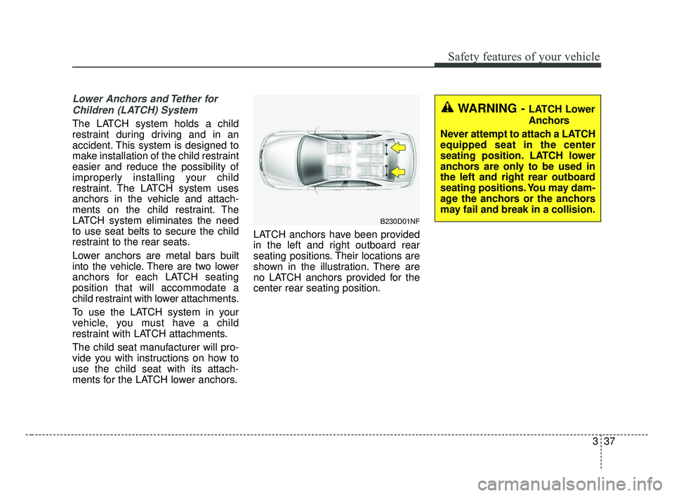 KIA FORTE 2019 Workshop Manual 337
Safety features of your vehicle
Lower Anchors and Tether forChildren (LATCH) System
The LATCH system holds a child
restraint during driving and in an
accident. This system is designed to
make i KIA FORTE 2019 Workshop Manual 337
Safety features of your vehicle
Lower Anchors and Tether forChildren (LATCH) System
The LATCH system holds a child
restraint during driving and in an
accident. This system is designed to
make i