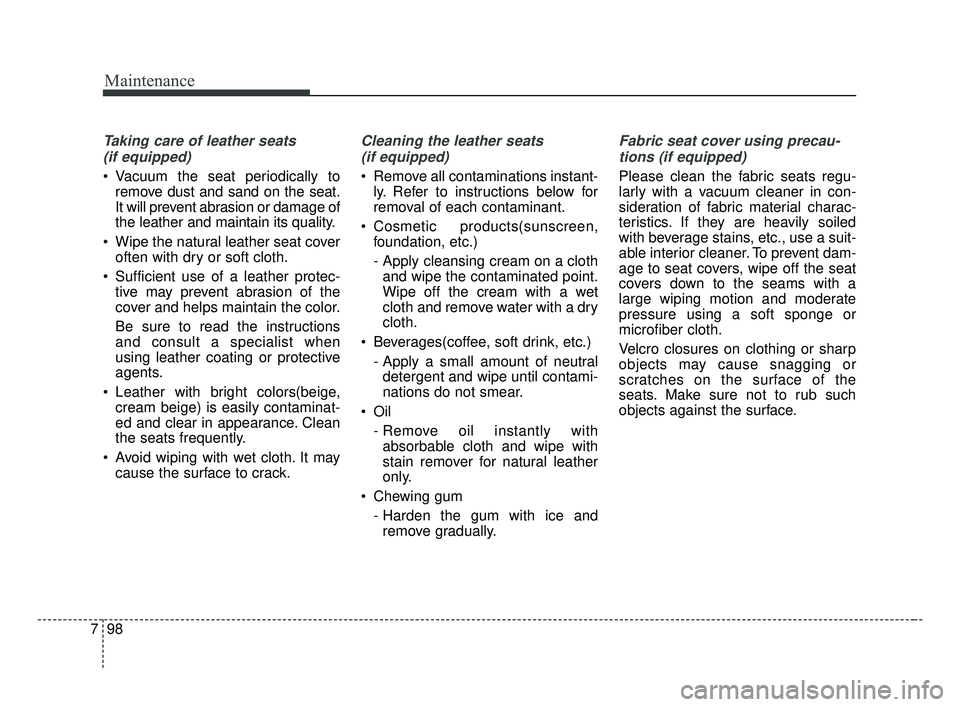 KIA FORTE 2019  Owners Manual Maintenance
98
7
Taking care of leather seats 
(if equipped)
 Vacuum the seat periodically to remove dust and sand on the seat.
It will prevent abrasion or damage of
the leather and maintain its quali