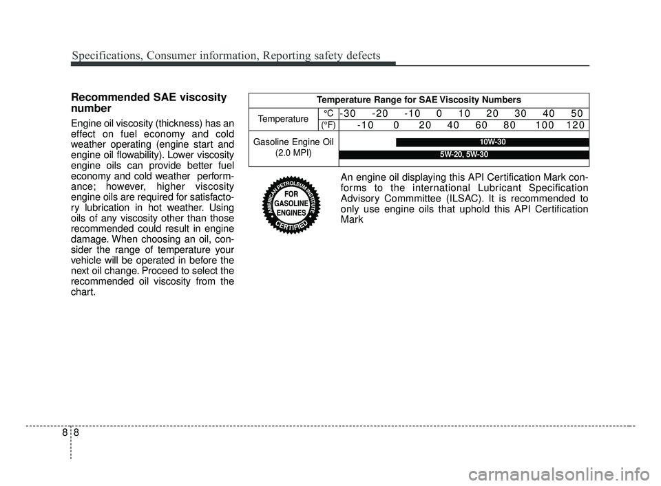 KIA FORTE 2019 Owners Manual Specifications, Consumer information, Reporting safety defects
88
Recommended SAE viscosity
number
Engine oil viscosity (thickness) has an
effect on fuel economy and cold
weather operating (engine sta KIA FORTE 2019 Owners Manual Specifications, Consumer information, Reporting safety defects
88
Recommended SAE viscosity
number
Engine oil viscosity (thickness) has an
effect on fuel economy and cold
weather operating (engine sta