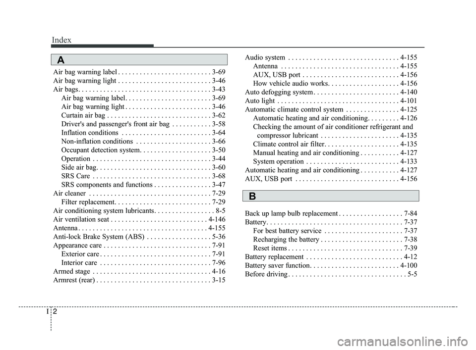 KIA FORTE 2019 Owners Manual Index
2I
Air bag warning label . . . . . . . . . . . . . . . . . . . . . . . . . . 3-69
Air bag warning light . . . . . . . . . . . . . . . . . . . . . . . . . . 3-46
Air bags. . . . . . . . . . . . . KIA FORTE 2019 Owners Manual Index
2I
Air bag warning label . . . . . . . . . . . . . . . . . . . . . . . . . . 3-69
Air bag warning light . . . . . . . . . . . . . . . . . . . . . . . . . . 3-46
Air bags. . . . . . . . . . . . .