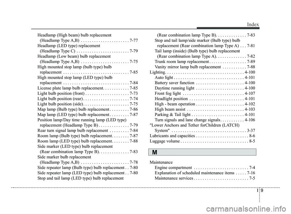 KIA FORTE 2019 Owners Manual I9
Index
Headlamp (High beam) bulb replacement (Headlamp Type A,B) . . . . . . . . . . . . . . . . . . . . . . 7-77
Headlamp (LED type) replacement (Headlamp Type C) . . . . . . . . . . . . . . . . . KIA FORTE 2019 Owners Manual I9
Index
Headlamp (High beam) bulb replacement (Headlamp Type A,B) . . . . . . . . . . . . . . . . . . . . . . 7-77
Headlamp (LED type) replacement (Headlamp Type C) . . . . . . . . . . . . . . . . .
