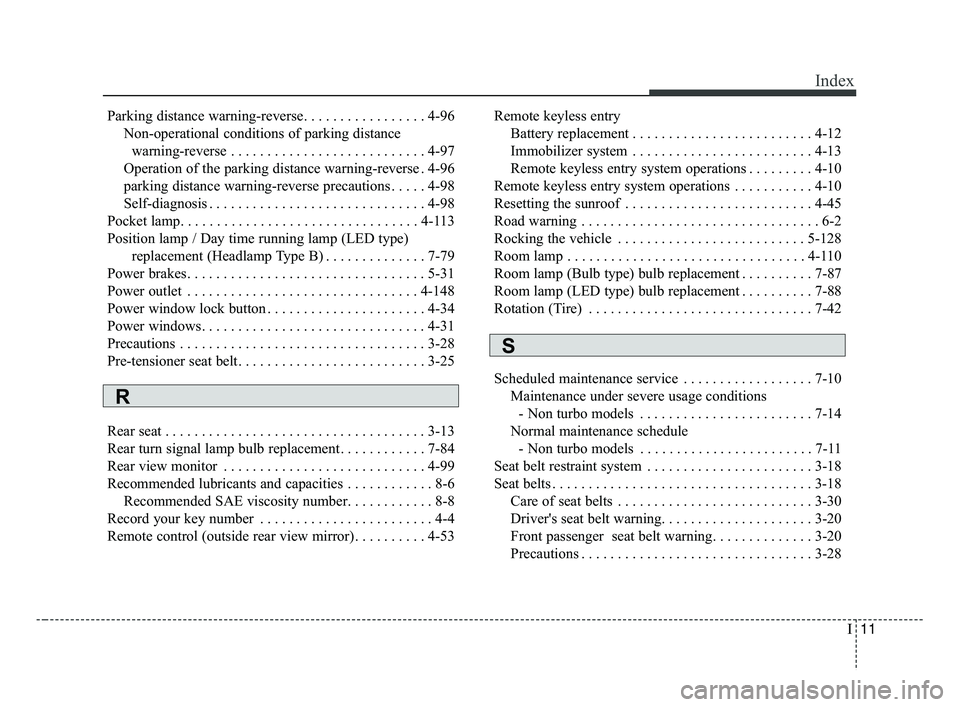 KIA FORTE 2019 Owners Manual I11
Index
Parking distance warning-reverse. . . . . . . . . . . . . . . . . 4-96Non-operational conditions of parking distance warning-reverse . . . . . . . . . . . . . . . . . . . . . . . . . . . 4-9 KIA FORTE 2019 Owners Manual I11
Index
Parking distance warning-reverse. . . . . . . . . . . . . . . . . 4-96Non-operational conditions of parking distance warning-reverse . . . . . . . . . . . . . . . . . . . . . . . . . . . 4-9