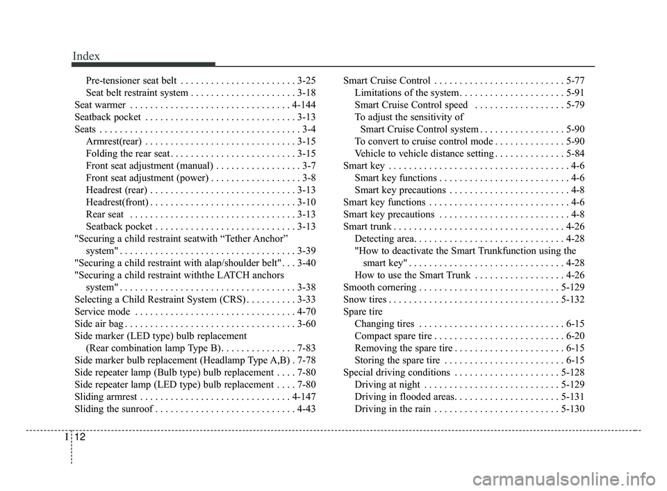 KIA FORTE 2019 Owners Manual Index
12I
Pre-tensioner seat belt . . . . . . . . . . . . . . . . . . . . . . . 3-25
Seat belt restraint system . . . . . . . . . . . . . . . . . . . . . 3-18
Seat warmer . . . . . . . . . . . . . . . KIA FORTE 2019 Owners Manual Index
12I
Pre-tensioner seat belt . . . . . . . . . . . . . . . . . . . . . . . 3-25
Seat belt restraint system . . . . . . . . . . . . . . . . . . . . . 3-18
Seat warmer . . . . . . . . . . . . . . .