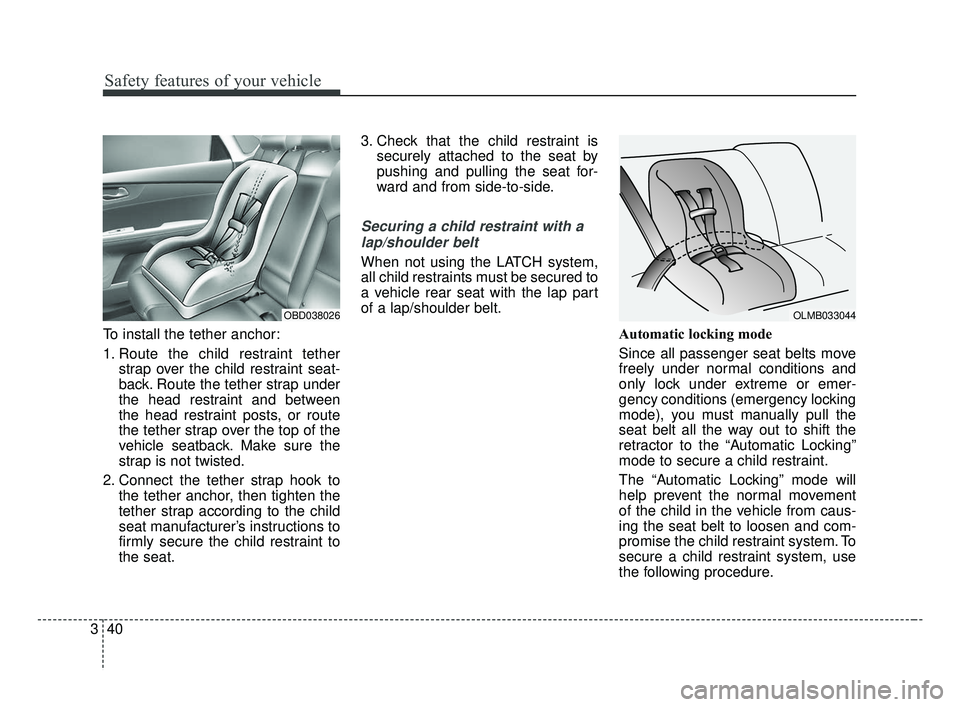 KIA FORTE 2019 Workshop Manual Safety features of your vehicle
40
3
To install the tether anchor:
1. Route the child restraint tether
strap over the child restraint seat-
back. Route the tether strap under
the head restraint and be KIA FORTE 2019 Workshop Manual Safety features of your vehicle
40
3
To install the tether anchor:
1. Route the child restraint tether
strap over the child restraint seat-
back. Route the tether strap under
the head restraint and be