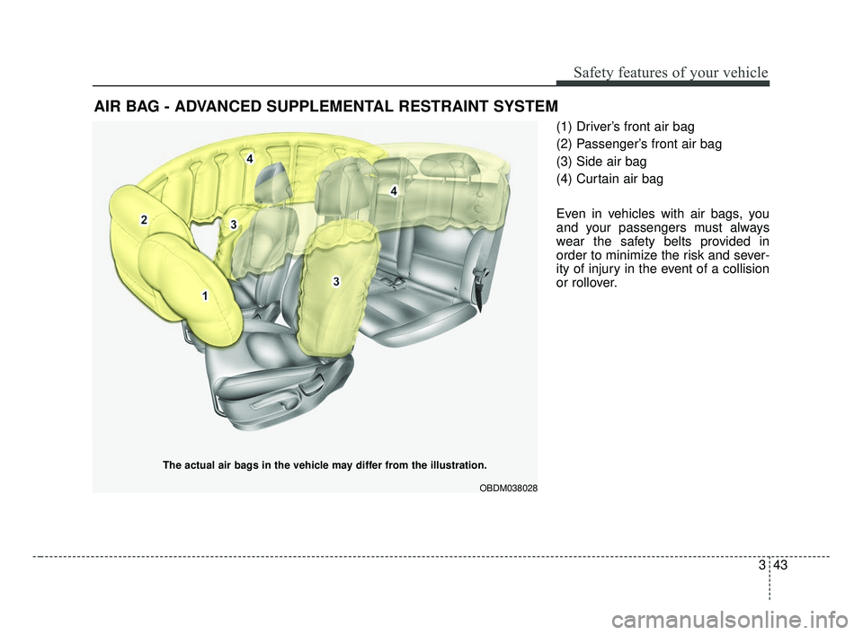 KIA FORTE 2019 Workshop Manual 343
Safety features of your vehicle
(1) Driver’s front air bag
(2) Passenger’s front air bag
(3) Side air bag
(4) Curtain air bag
Even in vehicles with air bags, you
and your passengers must alway KIA FORTE 2019 Workshop Manual 343
Safety features of your vehicle
(1) Driver’s front air bag
(2) Passenger’s front air bag
(3) Side air bag
(4) Curtain air bag
Even in vehicles with air bags, you
and your passengers must alway