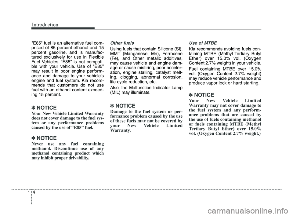 KIA FORTE 2019  Owners Manual Introduction
4 1
"E85" fuel is an alternative fuel com-
prised of 85 percent ethanol and 15
percent gasoline, and is manufac-
tured exclusively for use in Flexible
Fuel Vehicles. “E85” is not comp