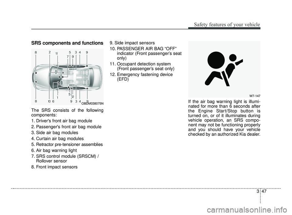 KIA FORTE 2019  Owners Manual 347
Safety features of your vehicle
SRS components and functions
The SRS consists of the following
components:
1. Drivers front air bag module
2. Passengers front air bag module
3. Side air bag modu