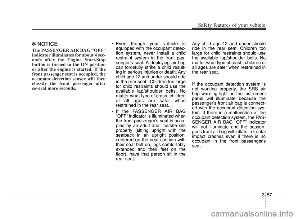 KIA FORTE 2019 Owners Manual 357
Safety features of your vehicle
✽ ✽NOTICE
The PASSENGER AIR BAG “OFF”
indicator illuminates for about 4 sec-
onds after the Engine Start/Stop
button is turned to the ON position
or after t KIA FORTE 2019 Owners Manual 357
Safety features of your vehicle
✽ ✽NOTICE
The PASSENGER AIR BAG “OFF”
indicator illuminates for about 4 sec-
onds after the Engine Start/Stop
button is turned to the ON position
or after t