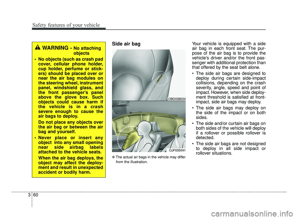 KIA FORTE 2019  Owners Manual Safety features of your vehicle
60
3
Side air bag
❈ The actual air bags in the vehicle may differ
from the illustration.
Your vehicle is equipped with a side
air bag in each front seat. The pur-
pos