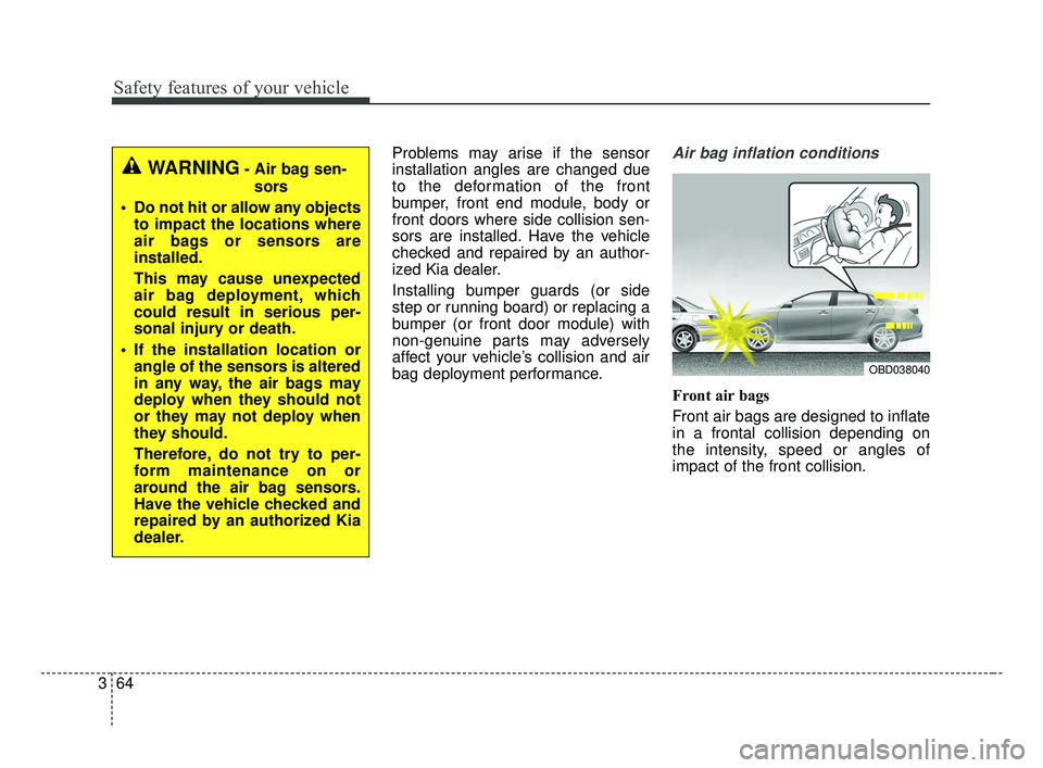KIA FORTE 2019 Owners Manual Safety features of your vehicle
64
3
Problems may arise if the sensor
installation angles are changed due
to the deformation of the front
bumper, front end module, body or
front doors where side colli KIA FORTE 2019 Owners Manual Safety features of your vehicle
64
3
Problems may arise if the sensor
installation angles are changed due
to the deformation of the front
bumper, front end module, body or
front doors where side colli