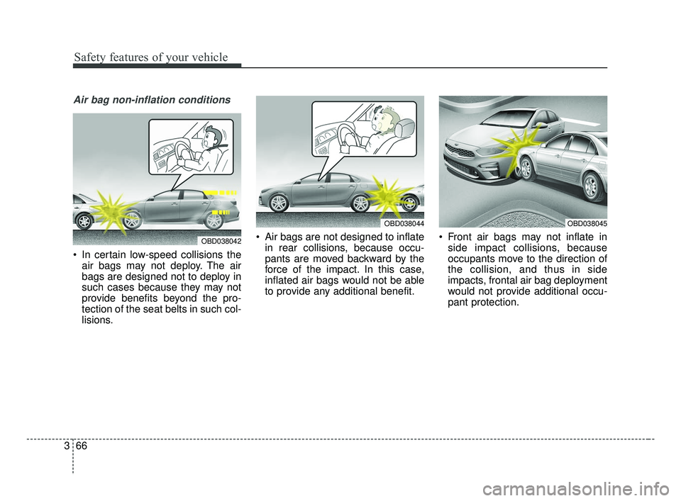 KIA FORTE 2019 Manual Online Safety features of your vehicle
66
3
Air bag non-inflation conditions
In certain low-speed collisions the
air bags may not deploy. The air
bags are designed not to deploy in
such cases because they m KIA FORTE 2019 Manual Online Safety features of your vehicle
66
3
Air bag non-inflation conditions
In certain low-speed collisions the
air bags may not deploy. The air
bags are designed not to deploy in
such cases because they m