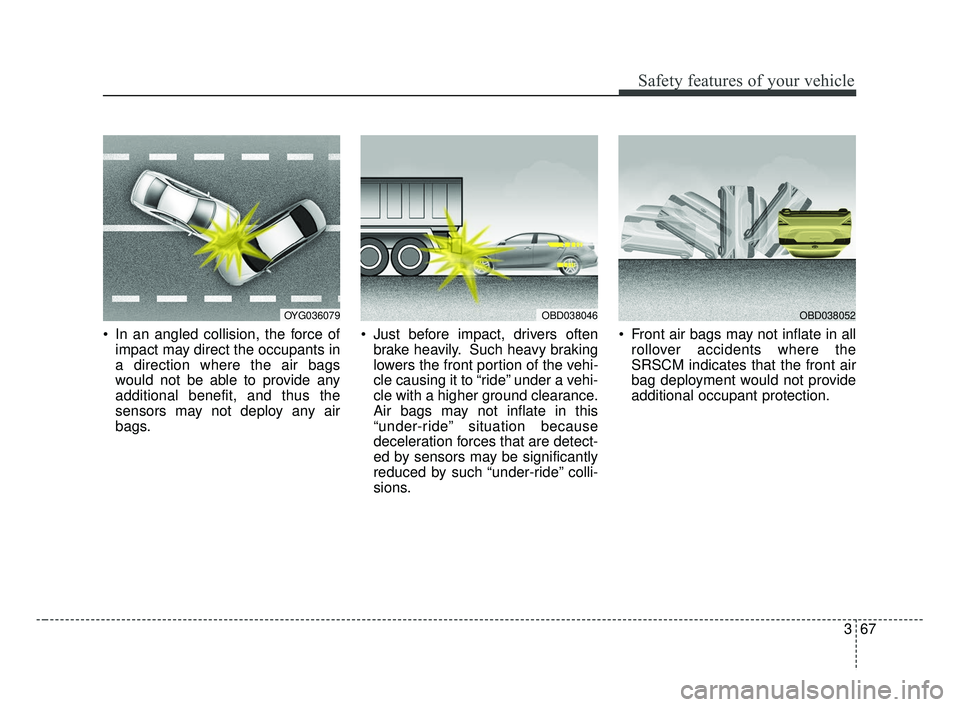 KIA FORTE 2019 Owners Manual 367
Safety features of your vehicle
In an angled collision, the force ofimpact may direct the occupants in
a direction where the air bags
would not be able to provide any
additional benefit, and thus KIA FORTE 2019 Owners Manual 367
Safety features of your vehicle
In an angled collision, the force ofimpact may direct the occupants in
a direction where the air bags
would not be able to provide any
additional benefit, and thus