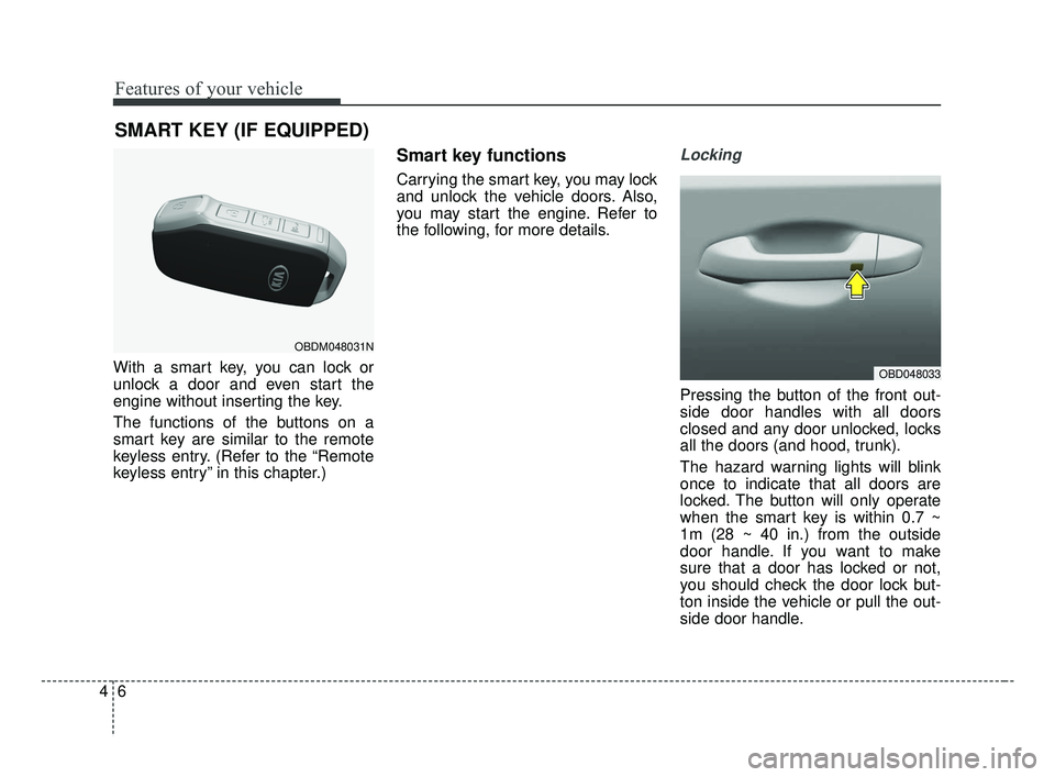 KIA FORTE 2019  Owners Manual Features of your vehicle
64
With a smart key, you can lock or
unlock a door and even start the
engine without inserting the key.
The functions of the buttons on a
smart key are similar to the remote
k