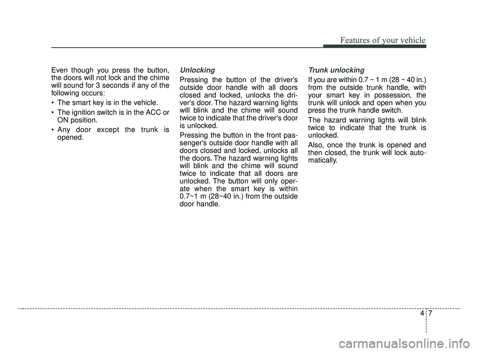 KIA FORTE 2019 Owners Manual 47
Features of your vehicle
Even though you press the button,
the doors will not lock and the chime
will sound for 3 seconds if any of the
following occurs:
The smart key is in the vehicle.
The igni KIA FORTE 2019 Owners Manual 47
Features of your vehicle
Even though you press the button,
the doors will not lock and the chime
will sound for 3 seconds if any of the
following occurs:
The smart key is in the vehicle.
The igni