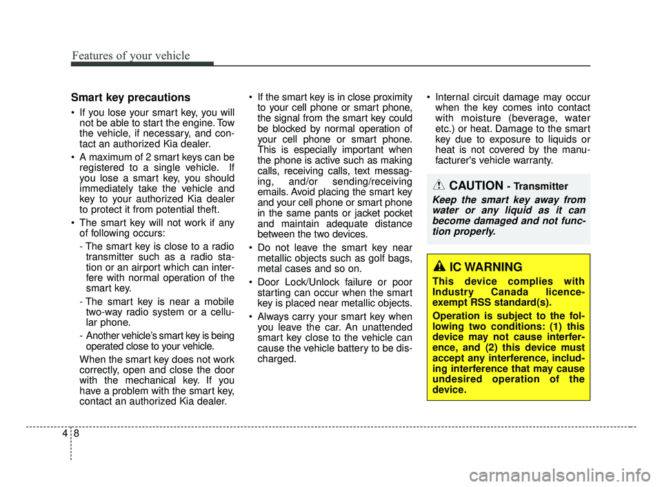 KIA FORTE 2019 Owners Manual Features of your vehicle
84
Smart key precautions
If you lose your smart key, you willnot be able to start the engine. Tow
the vehicle, if necessary, and con-
tact an authorized Kia dealer.
A maximu KIA FORTE 2019 Owners Manual Features of your vehicle
84
Smart key precautions
If you lose your smart key, you willnot be able to start the engine. Tow
the vehicle, if necessary, and con-
tact an authorized Kia dealer.
A maximu