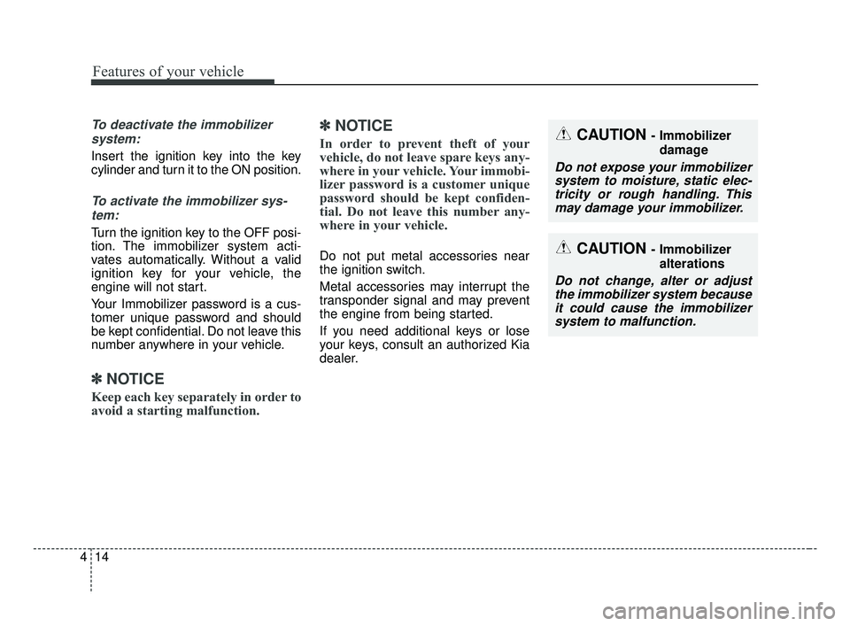 KIA FORTE 2019  Owners Manual Features of your vehicle
14
4
To deactivate the immobilizer
system:
Insert the ignition key into the key
cylinder and turn it to the ON position.
To activate the immobilizer sys-tem:
Turn the ignition