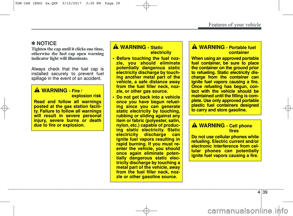 KIA FORTE 2018 Owners Manual 439
Features of your vehicle
✽ ✽NOTICE
Tighten the cap until it clicks one time,
otherwise the fuel cap open warning
indicator light will illuminate.
Always check that the fuel cap is
installed se KIA FORTE 2018 Owners Manual 439
Features of your vehicle
✽ ✽NOTICE
Tighten the cap until it clicks one time,
otherwise the fuel cap open warning
indicator light will illuminate.
Always check that the fuel cap is
installed se