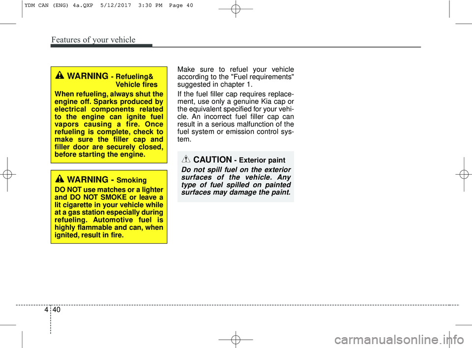 KIA FORTE 2018 Owners Manual Features of your vehicle
40
4
Make sure to refuel your vehicle
according to the "Fuel requirements"
suggested in chapter 1.
If the fuel filler cap requires replace-
ment, use only a genuine Kia cap or KIA FORTE 2018 Owners Manual Features of your vehicle
40
4
Make sure to refuel your vehicle
according to the "Fuel requirements"
suggested in chapter 1.
If the fuel filler cap requires replace-
ment, use only a genuine Kia cap or