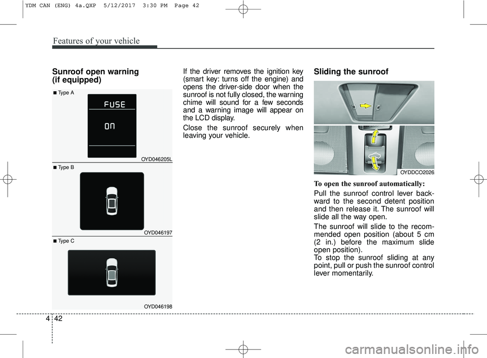 KIA FORTE 2018 Owners Manual Sunroof open warning
(if equipped)If the driver removes the ignition key
(smart key: turns off the engine) and
opens the driver-side door when the
sunroof is not fully closed, the warning
chime will KIA FORTE 2018 Owners Manual Sunroof open warning
(if equipped)If the driver removes the ignition key
(smart key: turns off the engine) and
opens the driver-side door when the
sunroof is not fully closed, the warning
chime will