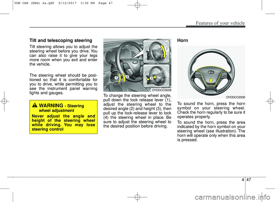 KIA FORTE 2018 User Guide 447
Features of your vehicle
Tilt and telescoping steering
Tilt steering allows you to adjust the
steering wheel before you drive. You
can also raise it to give your legs
more room when you exit and e