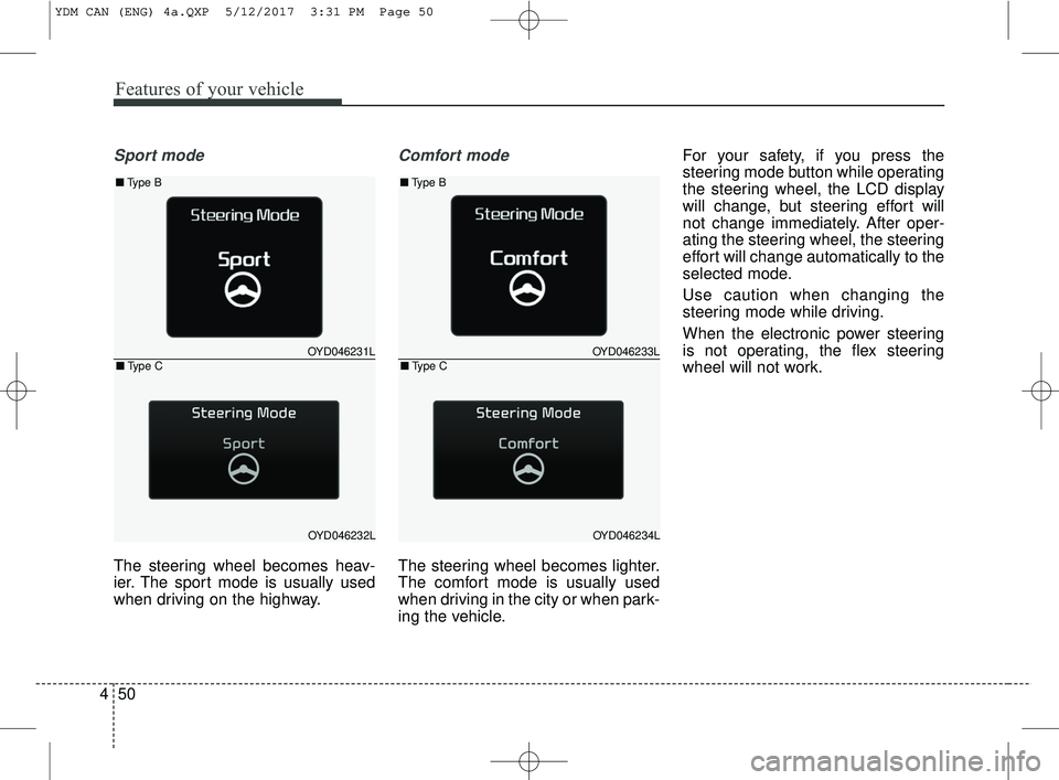 KIA FORTE 2018 User Guide Features of your vehicle
50
4
Sport mode
The steering wheel becomes heav-
ier. The sport mode is usually used
when driving on the highway.
Comfort mode
The steering wheel becomes lighter.
The comfort 