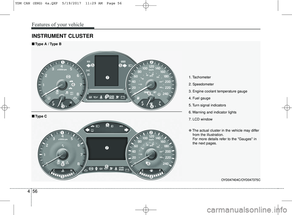 KIA FORTE 2018  Owners Manual Features of your vehicle
56
4
INSTRUMENT CLUSTER
1. Tachometer
2. Speedometer
3. Engine coolant temperature gauge
4. Fuel gauge
5. Turn signal indicators
6. Warning and indicator lights
7. LCD window
