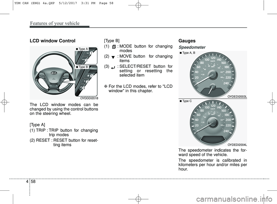 KIA FORTE 2018  Owners Manual Features of your vehicle
58
4
LCD window Control
The LCD window modes can be
changed by using the control buttons
on the steering wheel.
[Type A]
(1) TRIP : TRIP button for changing
trip modes
(2) RES