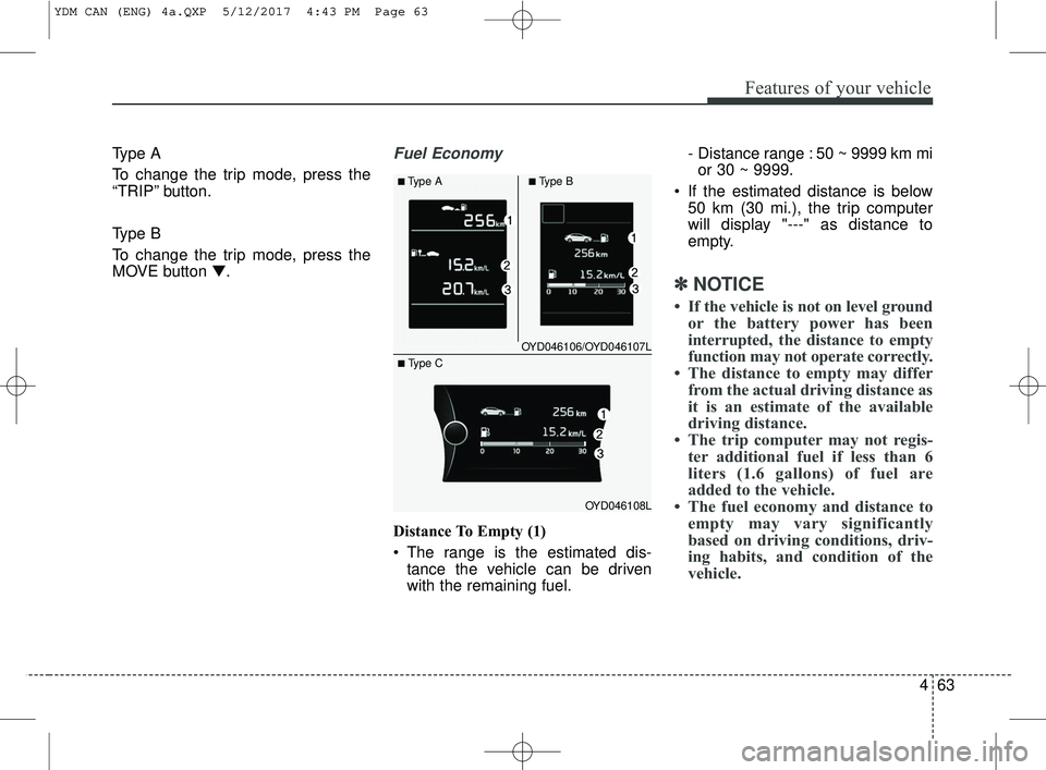 KIA FORTE 2018  Owners Manual 463
Features of your vehicle
Type A
To change the trip mode, press the
“TRIP” button.
Type B
To change the trip mode, press the
MOVE button ▼.Fuel Economy
Distance To Empty (1)
 The range is the