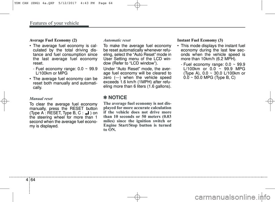 KIA FORTE 2018  Owners Manual Features of your vehicle
64
4
Average Fuel Economy (2)
 The average fuel economy is cal-
culated by the total driving dis-
tance and fuel consumption since
the last average fuel economy
reset.
- Fuel 