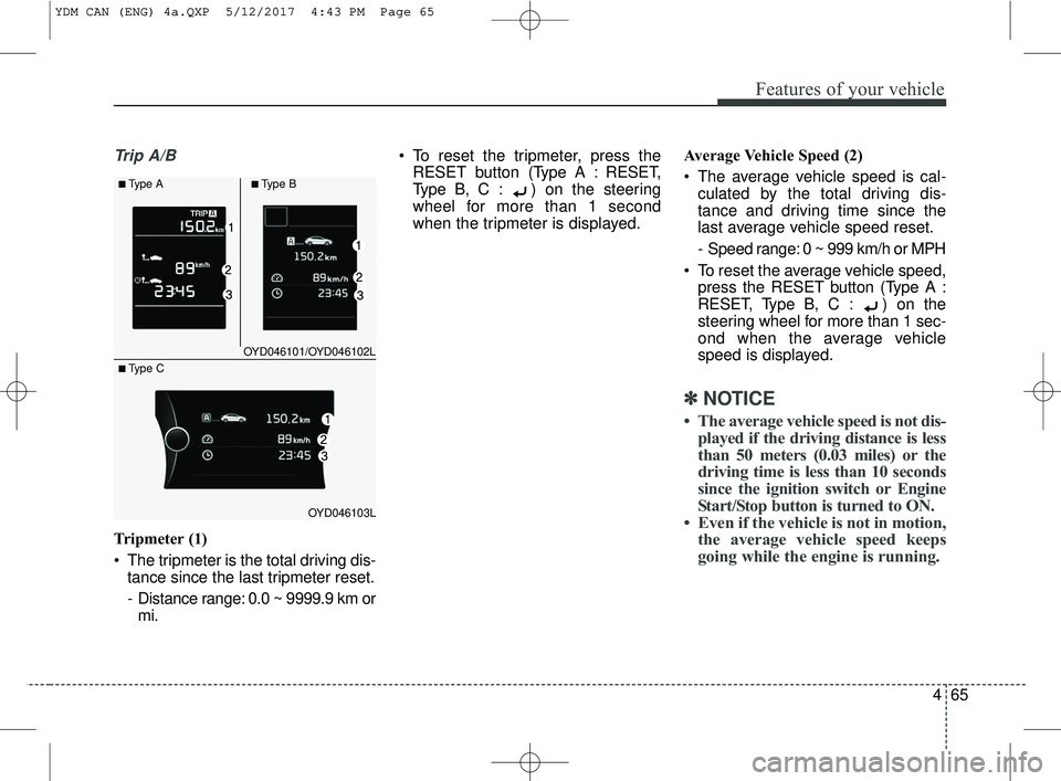 KIA FORTE 2018  Owners Manual 465
Features of your vehicle
Trip A/B
Tripmeter (1)
 The tripmeter is the total driving dis-tance since the last tripmeter reset.
-  Distance range: 0.0 ~ 9999.9 km ormi.  To reset the tripmeter, pres