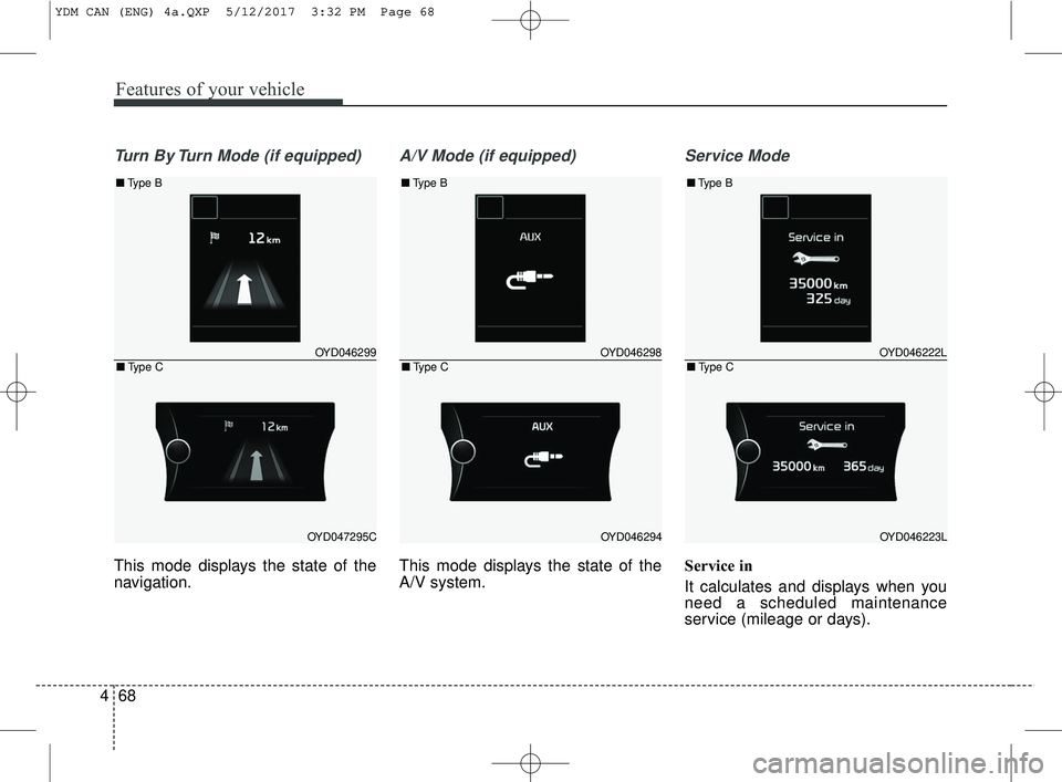 KIA FORTE 2018  Owners Manual Features of your vehicle
68
4
Turn By Turn Mode (if equipped)
This mode displays the state of the
navigation.
A/V Mode (if equipped)
This mode displays the state of the
A/V system.
Service Mode
Servic