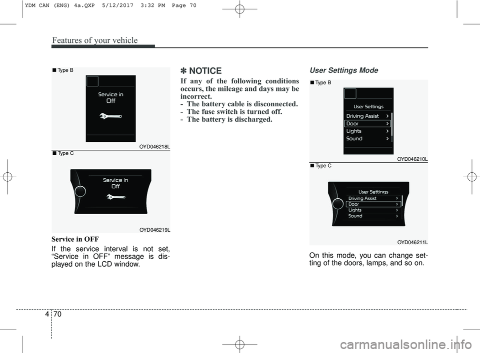 KIA FORTE 2018  Owners Manual Features of your vehicle
70
4
Service in OFF
If the service interval is not set,
“Service in OFF” message is dis-
played on the LCD window.
✽ ✽
NOTICE
If any of the following conditions
occurs