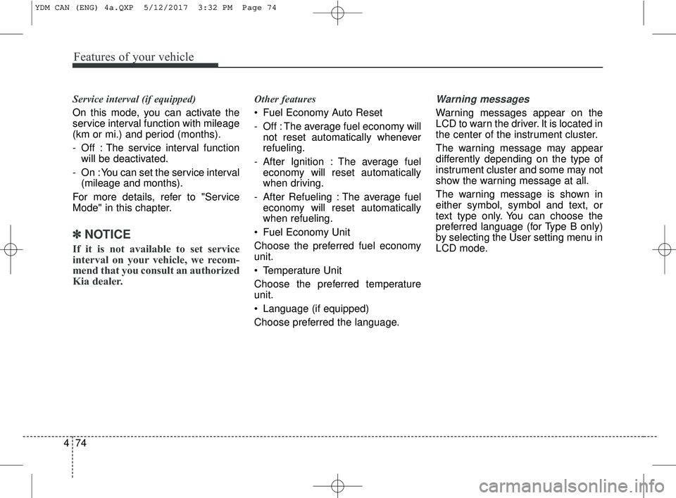 KIA FORTE 2018  Owners Manual Features of your vehicle
74
4
Service interval (if equipped)
On this mode, you can activate the
service interval function with mileage
(km or mi.) and period (months).
- Off : The service interval fun