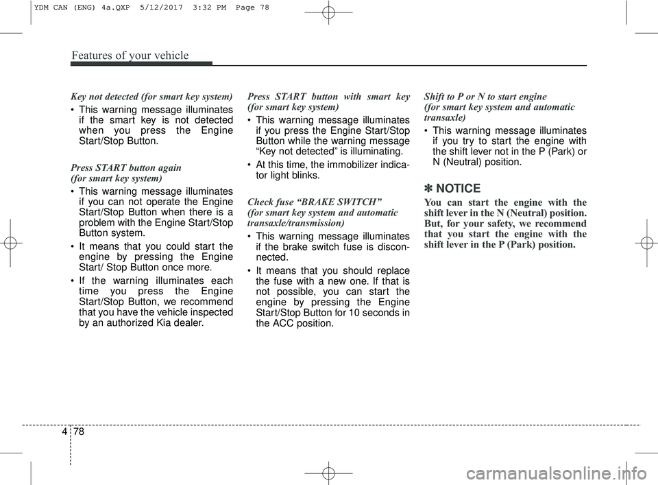 KIA FORTE 2018  Owners Manual Features of your vehicle
78
4
Key not detected (for smart key system)
 This warning message illuminates
if the smart key is not detected
when you press the Engine
Start/Stop Button.
Press START button
