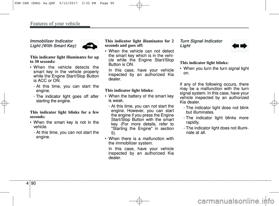 KIA FORTE 2018 Owners Manual Features of your vehicle
90
4
Immobilizer Indicator
Light (With Smart Key)
This indicator light illuminates for up
to 30 seconds:
When the vehicle detects the smart key in the vehicle properly
while KIA FORTE 2018 Owners Manual Features of your vehicle
90
4
Immobilizer Indicator
Light (With Smart Key)
This indicator light illuminates for up
to 30 seconds:
When the vehicle detects the smart key in the vehicle properly
while