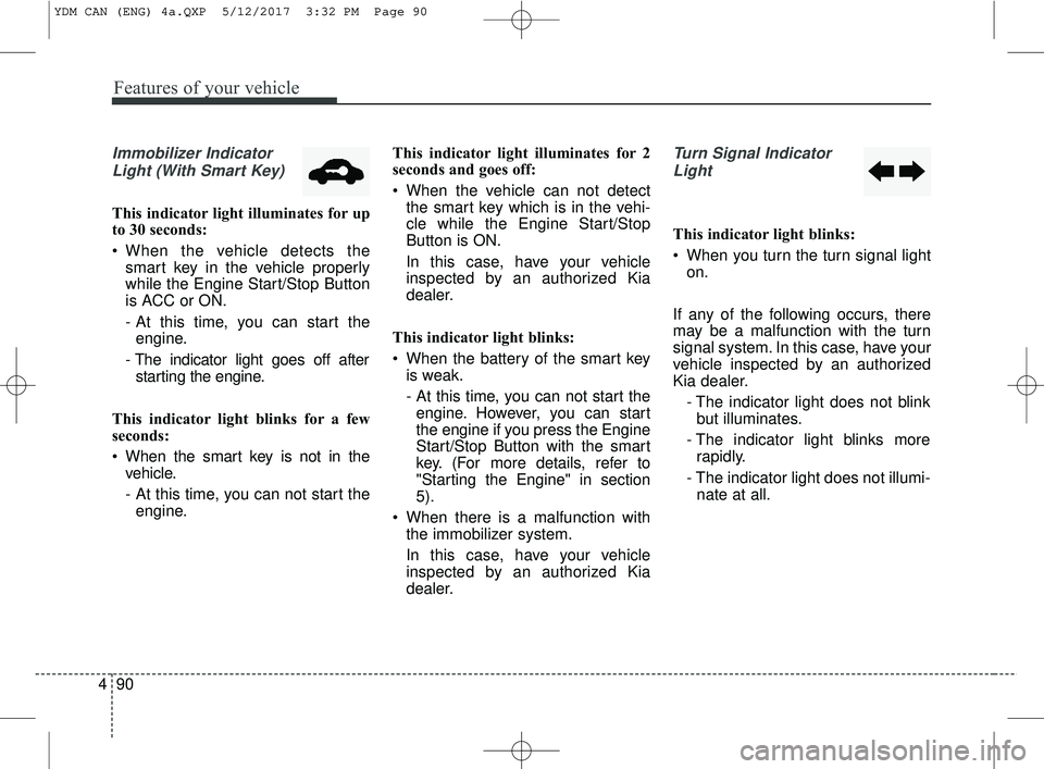 KIA FORTE 2018  Owners Manual Features of your vehicle
90
4
Immobilizer Indicator
Light (With Smart Key) 
This indicator light illuminates for up
to 30 seconds:
 When the vehicle detects the smart key in the vehicle properly
while